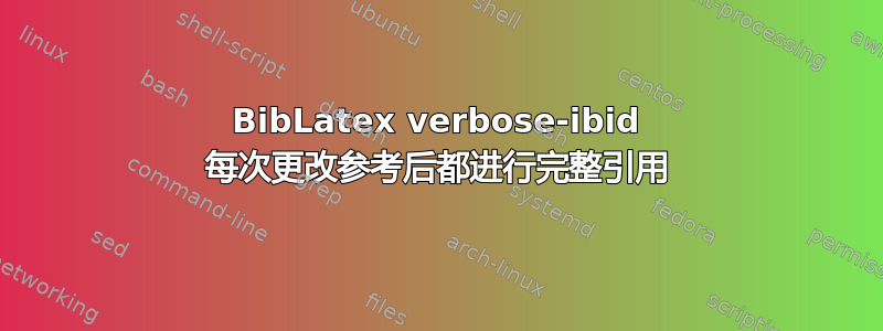 BibLatex verbose-ibid 每次更改参考后都进行完整引用