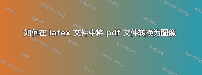 如何在 latex 文件中将 pdf 文件转换为图像