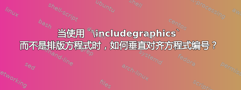 当使用 `\includegraphics` 而不是排版方程式时，如何垂直对齐方程式编号？