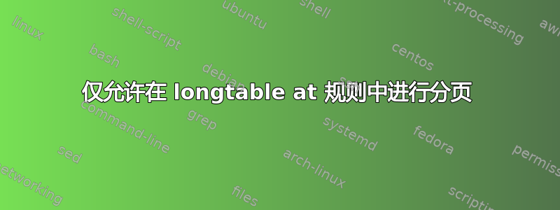 仅允许在 longtable at 规则中进行分页