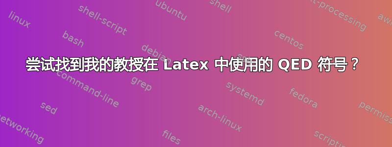 尝试找到我的教授在 Latex 中使用的 QED 符号？