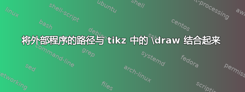 将外部程序的路径与 tikz 中的 \draw 结合起来