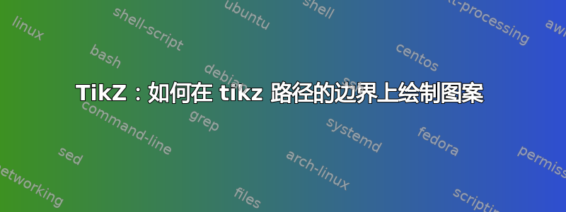 TikZ：如何在 tikz 路径的边界上绘制图案