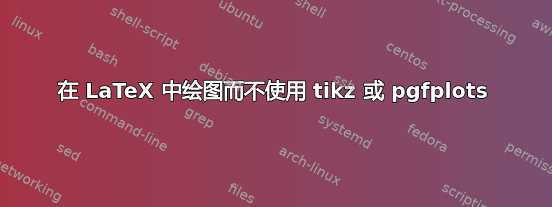 在 LaTeX 中绘图而不使用 tikz 或 pgfplots