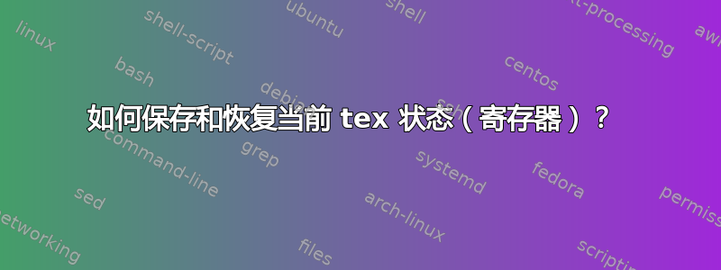 如何保存和恢复当前 tex 状态（寄存器）？ 