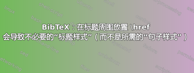 BibTeX：在标题周围放置 \href 会导致不必要的“标题样式”（而不是所需的“句子样式”）