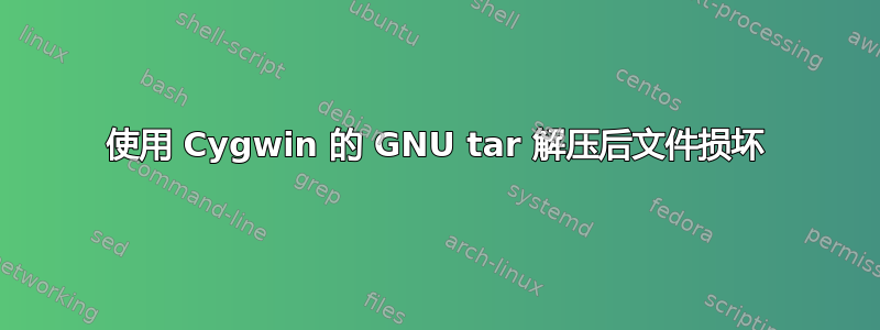 使用 Cygwin 的 GNU tar 解压后文件损坏