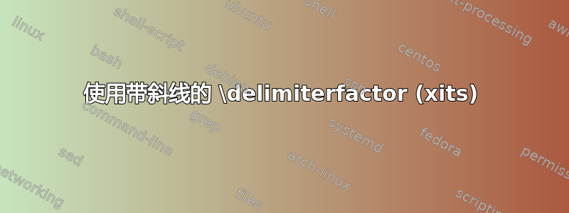 使用带斜线的 \delimiterfactor (xits)