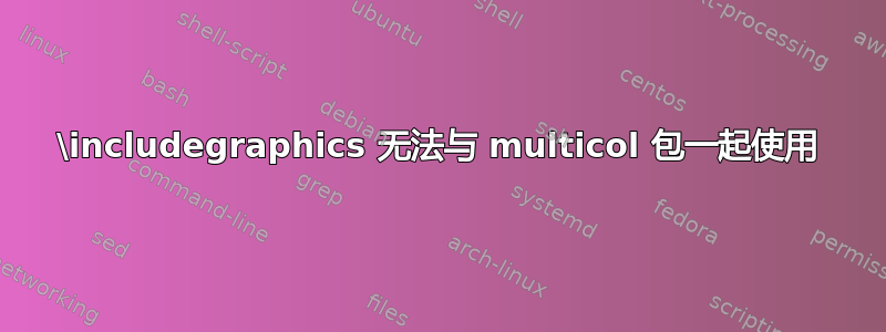 \includegraphics 无法与 multicol 包一起使用