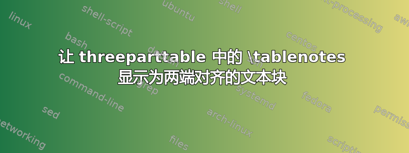 让 threeparttable 中的 \tablenotes 显示为两端对齐的文本块