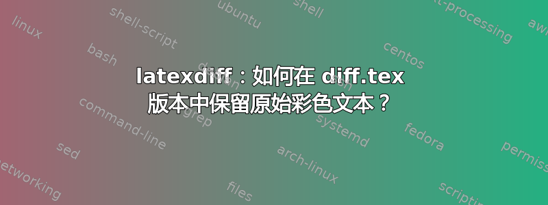 latexdiff：如何在 diff.tex 版本中保留原始彩色文本？