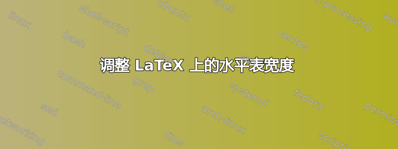 调整 LaTeX 上的水平表宽度