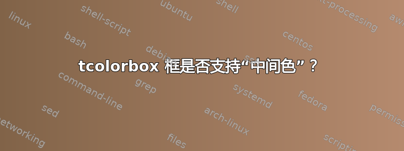 tcolorbox 框是否支持“中间色”？