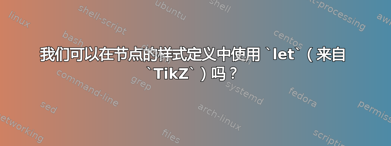 我们可以在节点的样式定义中使用 `let`（来自 `TikZ`）吗？