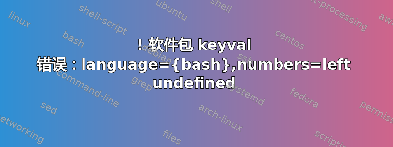 ! 软件包 keyval 错误：language={bash},numbers=left undefined