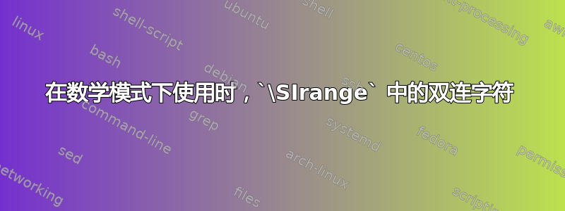 在数学模式下使用时，`\SIrange` 中的双连字符