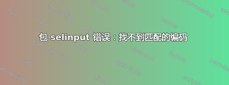 包 selinput 错误：找不到匹配的编码