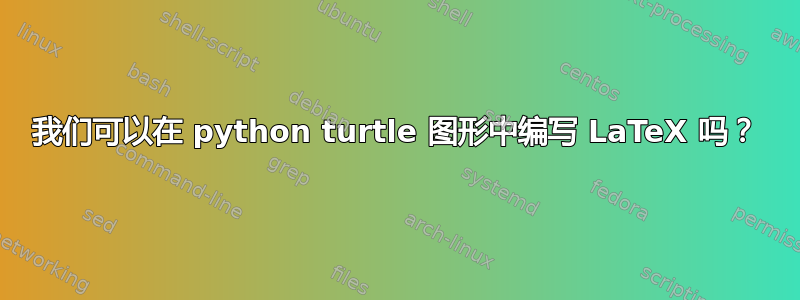 我们可以在 python turtle 图形中编写 LaTeX 吗？