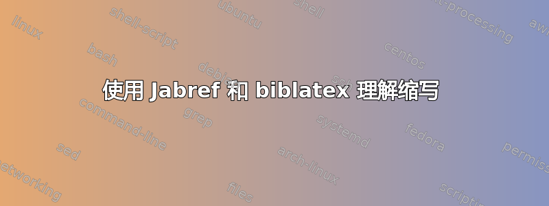 使用 Jabref 和 biblatex 理解缩写