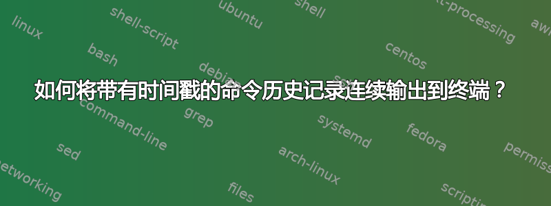 如何将带有时间戳的命令历史记录连续输出到终端？