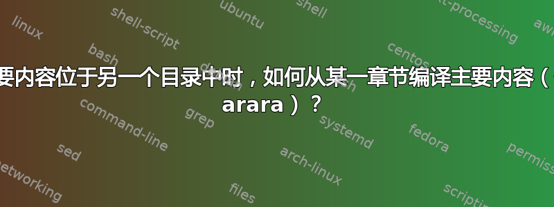 当主要内容位于另一个目录中时，如何从某一章节编译主要内容（使用 arara）？