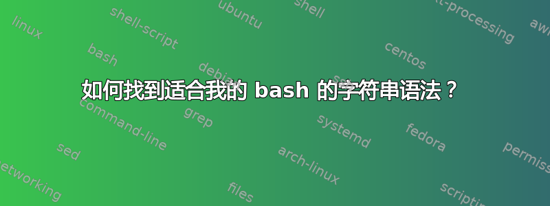 如何找到适合我的 bash 的字符串语法？