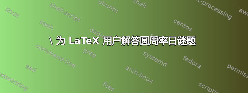 \ 为 LaTeX 用户解答圆周率日谜题