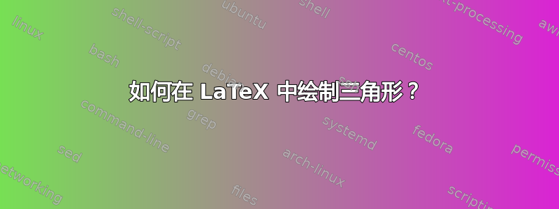 如何在 LaTeX 中绘制三角形？