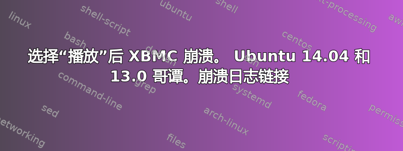 选择“播放”后 XBMC 崩溃。 Ubuntu 14.04 和 13.0 哥谭。崩溃日志链接