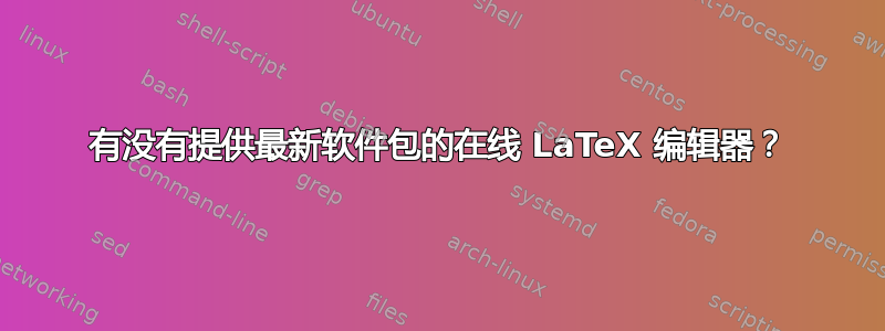 有没有提供最新软件包的在线 LaTeX 编辑器？