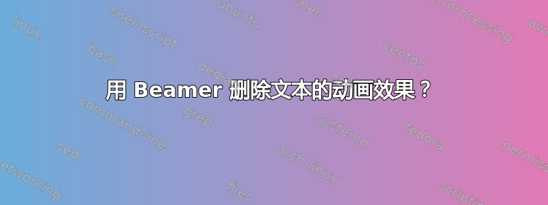 用 Beamer 删除文本的动画效果？