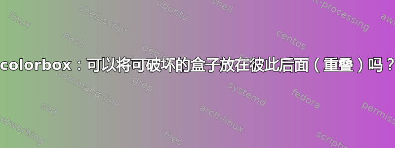 tcolorbox：可以将可破坏的盒子放在彼此后面（重叠）吗？