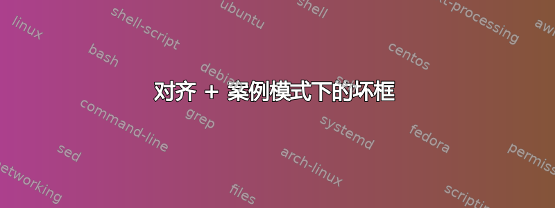 对齐 + 案例模式下的坏框