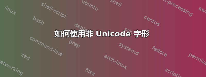 如何使用非 Unicode 字形