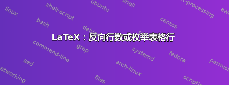 LaTeX：反向行数或枚举表格行