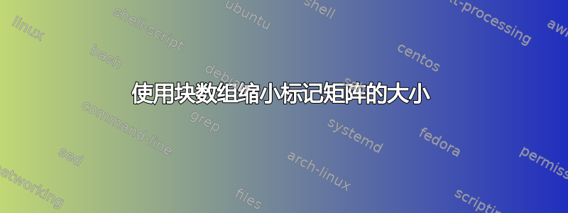 使用块数组缩小标记矩阵的大小