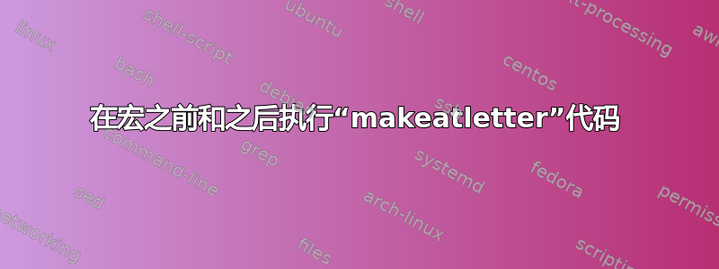 在宏之前和之后执行“makeatletter”代码