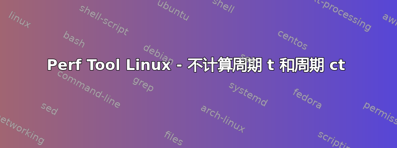 Perf Tool Linux - 不计算周期 t 和周期 ct