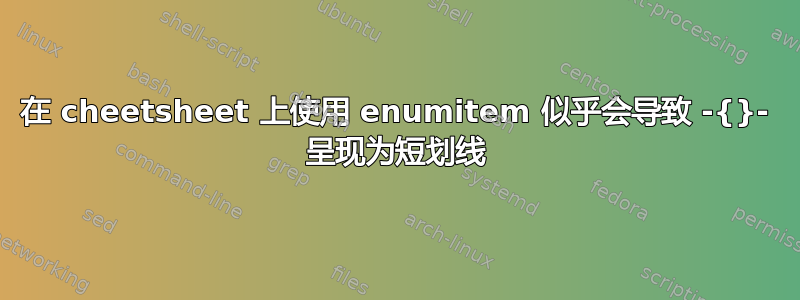 在 cheetsheet 上使用 enumitem 似乎会导致 -{}- 呈现为短划线