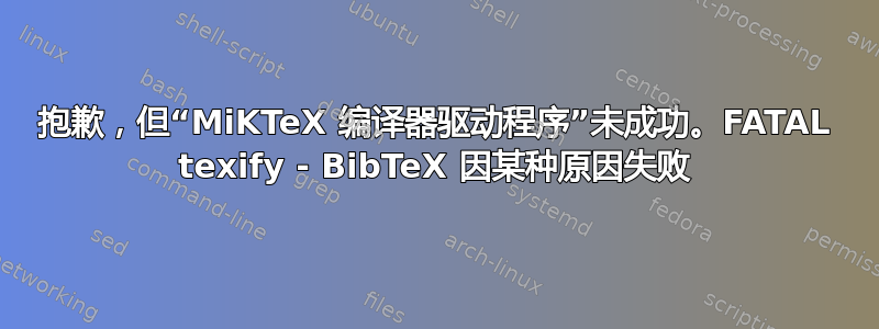 抱歉，但“MiKTeX 编译器驱动程序”未成功。FATAL texify - BibTeX 因某种原因失败