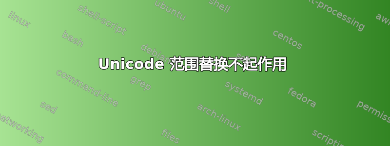 Unicode 范围替换不起作用