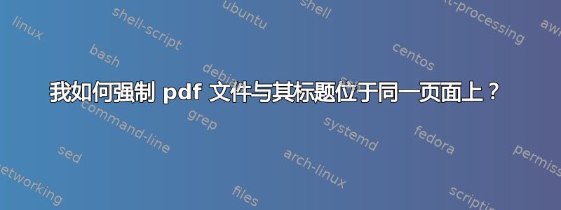 我如何强制 pdf 文件与其标题位于同一页面上？