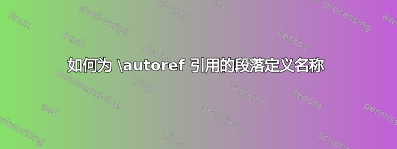 如何为 \autoref 引用的段落定义名称