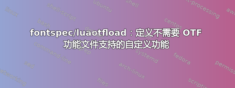 fontspec/luaotfload：定义不需要 OTF 功能文件支持的自定义功能