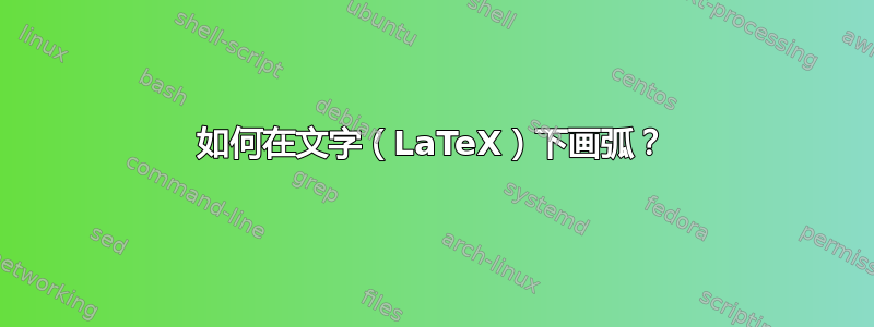 如何在文字（LaTeX）下画弧？