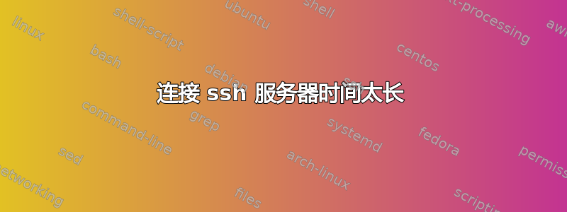 连接 ssh 服务器时间太长