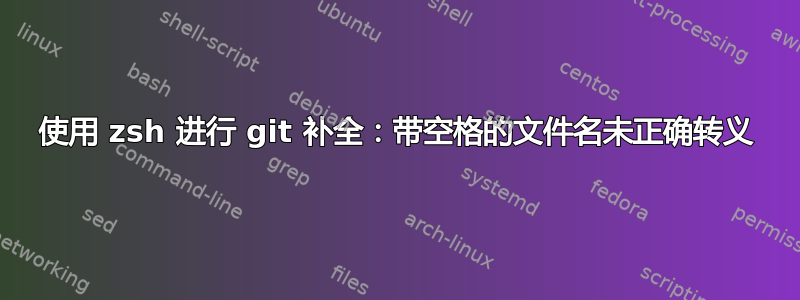 使用 zsh 进行 git 补全：带空格的文件名未正确转义