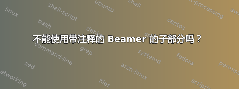 不能使用带注释的 Beamer 的子部分吗？