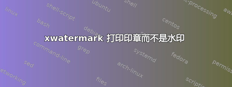 xwatermark 打印印章而不是水印