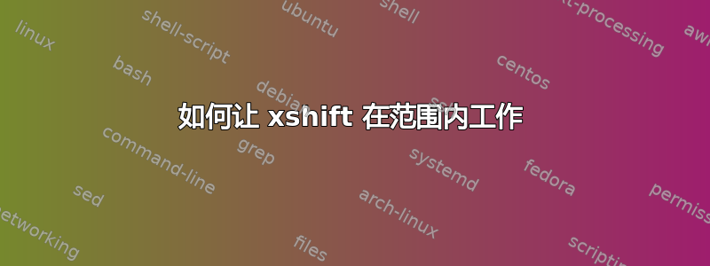 如何让 xshift 在范围内工作